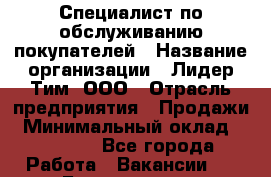 Специалист по обслуживанию покупателей › Название организации ­ Лидер Тим, ООО › Отрасль предприятия ­ Продажи › Минимальный оклад ­ 14 000 - Все города Работа » Вакансии   . Бурятия респ.